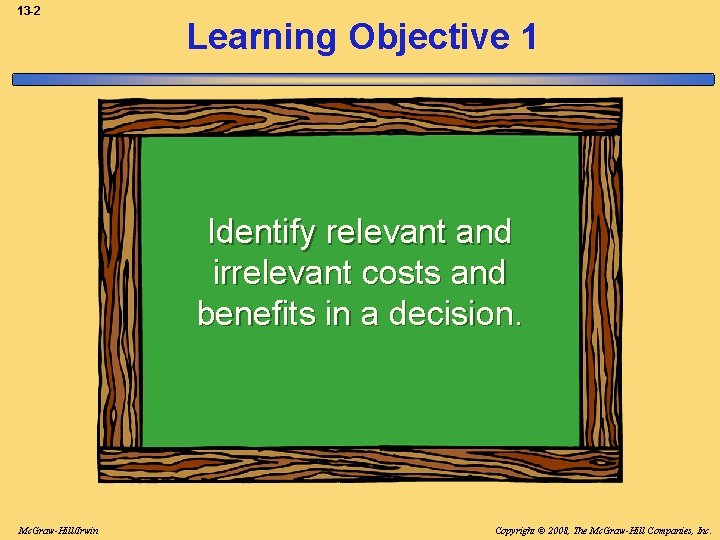13 -2 Learning Objective 1 Identify relevant and irrelevant costs and benefits in a