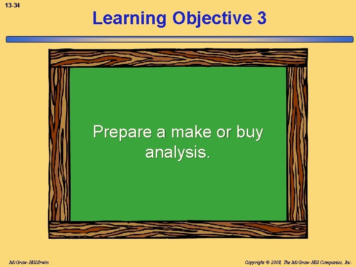 13 -34 Learning Objective 3 Prepare a make or buy analysis. Mc. Graw-Hill/Irwin Copyright