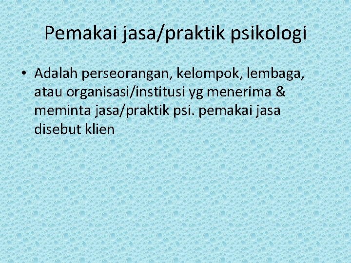 Pemakai jasa/praktik psikologi • Adalah perseorangan, kelompok, lembaga, atau organisasi/institusi yg menerima & meminta