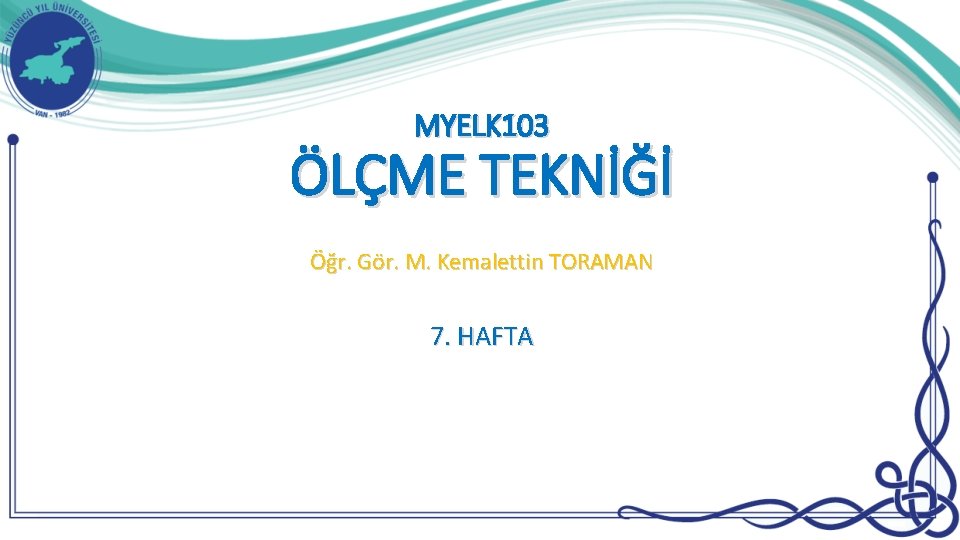 MYELK 103 ÖLÇME TEKNİĞİ Öğr. Gör. M. Kemalettin TORAMAN 7. HAFTA 