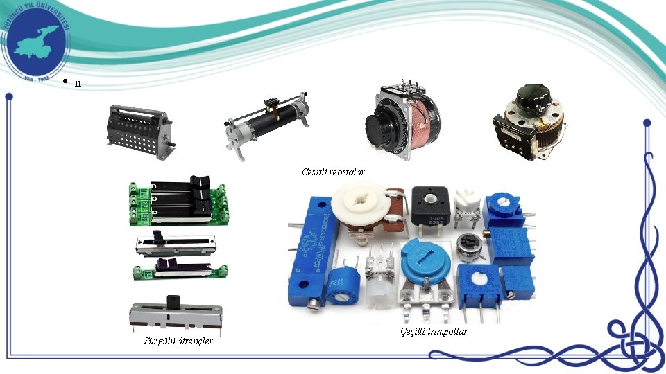  • n Çeşitli reostalar Sürgülü dirençler Çeşitli trimpotlar 