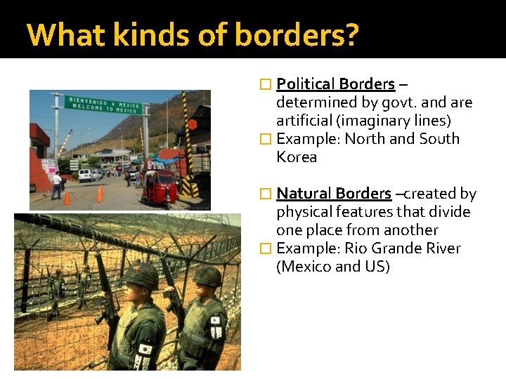 What kinds of borders? � Political Borders – determined by govt. and are artificial