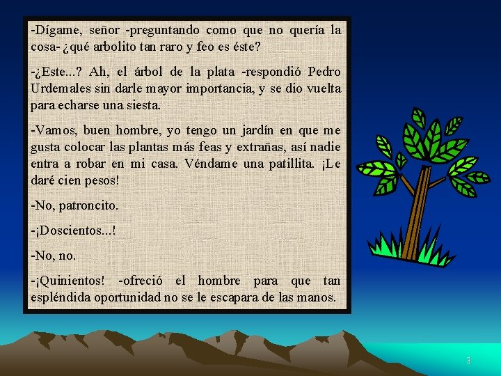 -Dígame, señor -preguntando como que no quería la cosa- ¿qué arbolito tan raro y