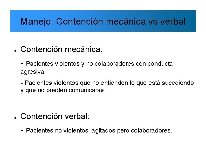Manejo: Contención mecánica vs verbal ● Contención mecánica: - Pacientes violentos y no colaboradores