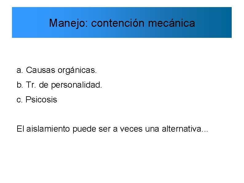 Manejo: contención mecánica a. Causas orgánicas. b. Tr. de personalidad. c. Psicosis El aislamiento