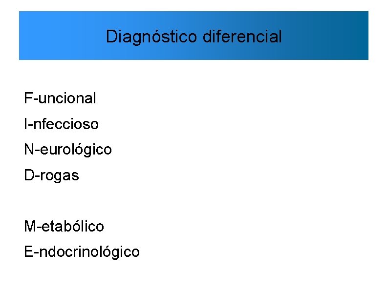 Diagnóstico diferencial F-uncional I-nfeccioso N-eurológico D-rogas M-etabólico E-ndocrinológico 