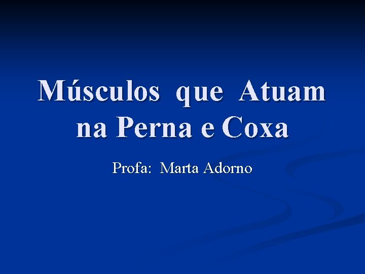 Músculos que Atuam na Perna e Coxa Profa: Marta Adorno 