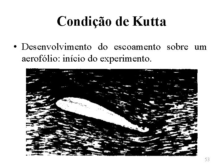 Condição de Kutta • Desenvolvimento do escoamento sobre um aerofólio: início do experimento. 53