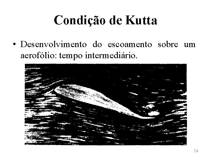 Condição de Kutta • Desenvolvimento do escoamento sobre um aerofólio: tempo intermediário. 54 