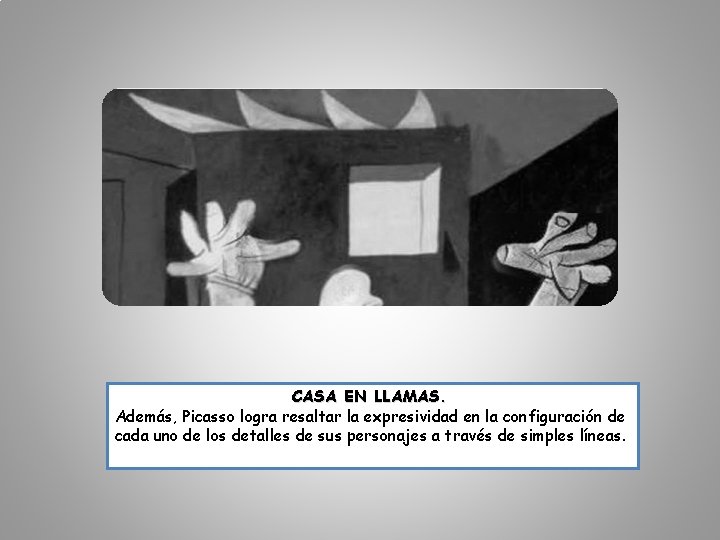 CASA EN LLAMAS. Además, Picasso logra resaltar la expresividad en la configuración de cada