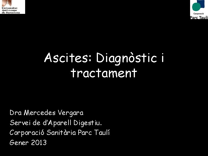 Ascites: Diagnòstic i tractament Dra Mercedes Vergara Servei de d’Aparell Digestiu. Corporació Sanitària Parc