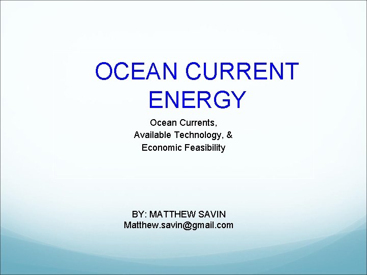 OCEAN CURRENT ENERGY Ocean Currents, Available Technology, & Economic Feasibility BY: MATTHEW SAVIN Matthew.