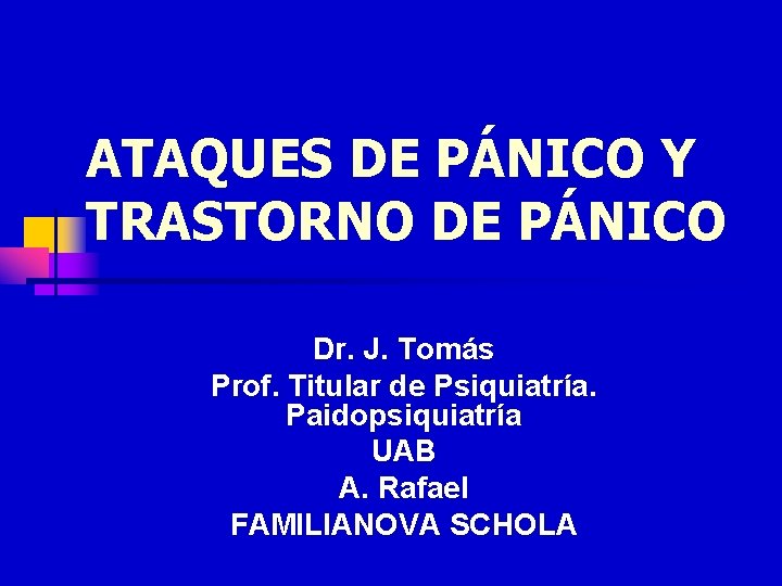 ATAQUES DE PÁNICO Y TRASTORNO DE PÁNICO Dr. J. Tomás Prof. Titular de Psiquiatría.