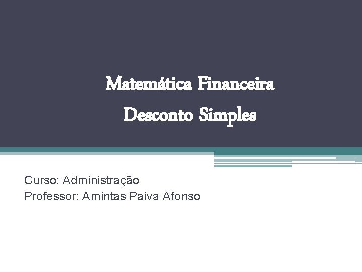 Matemática Financeira Desconto Simples Curso: Administração Professor: Amintas Paiva Afonso 