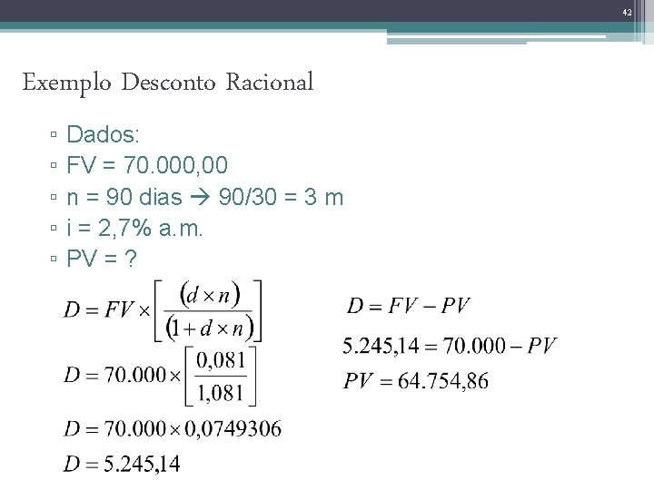 42 Exemplo Desconto Racional ▫ ▫ ▫ Dados: FV = 70. 000, 00 n