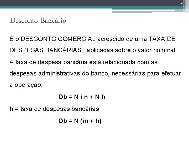 46 Desconto Bancário É o DESCONTO COMERCIAL acrescido de uma TAXA DE DESPESAS BANCÁRIAS,