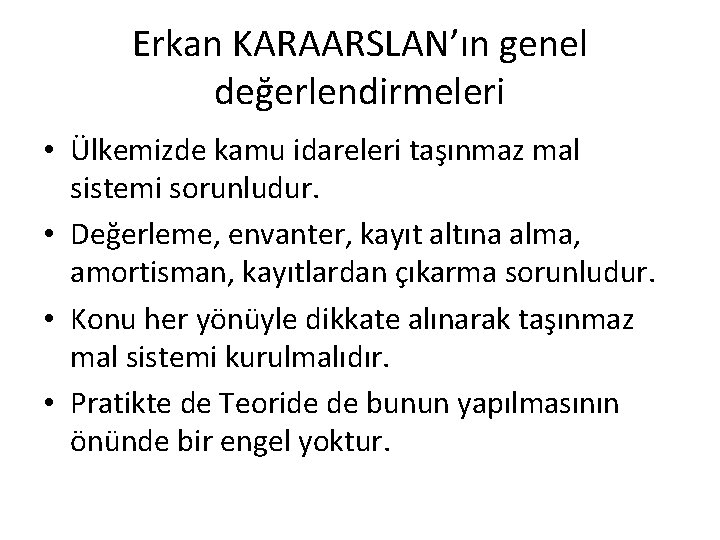 Erkan KARAARSLAN’ın genel değerlendirmeleri • Ülkemizde kamu idareleri taşınmaz mal sistemi sorunludur. • Değerleme,