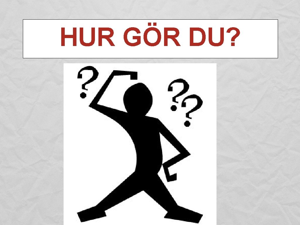 HUR GÖR DU? 