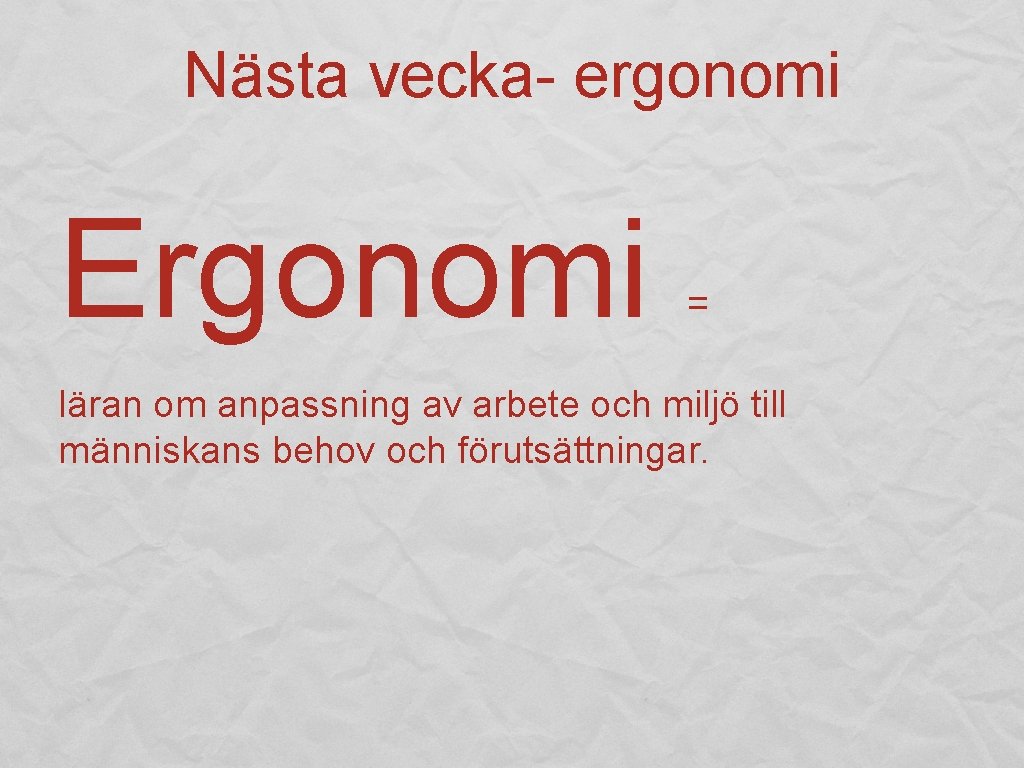 Nästa vecka- ergonomi Ergonomi = läran om anpassning av arbete och miljö till människans