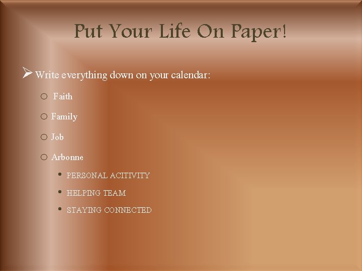 Put Your Life On Paper! Ø Write everything down on your calendar: o Faith