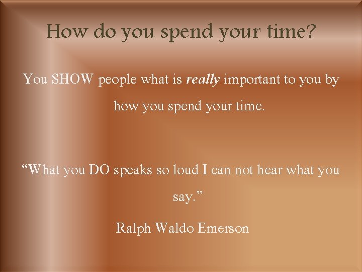 How do you spend your time? You SHOW people what is really important to
