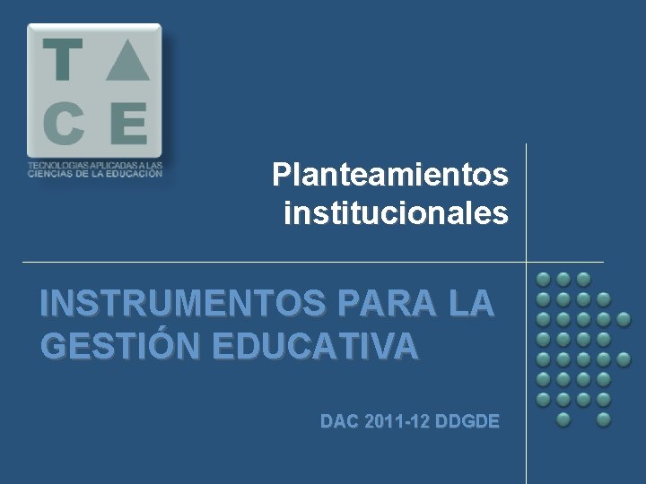 Planteamientos institucionales INSTRUMENTOS PARA LA GESTIÓN EDUCATIVA DAC 2011 -12 DDGDE 