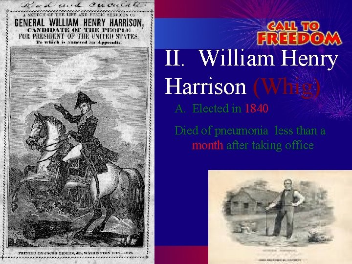 II. William Henry Harrison (Whig) A. Elected in 1840 Died of pneumonia less than