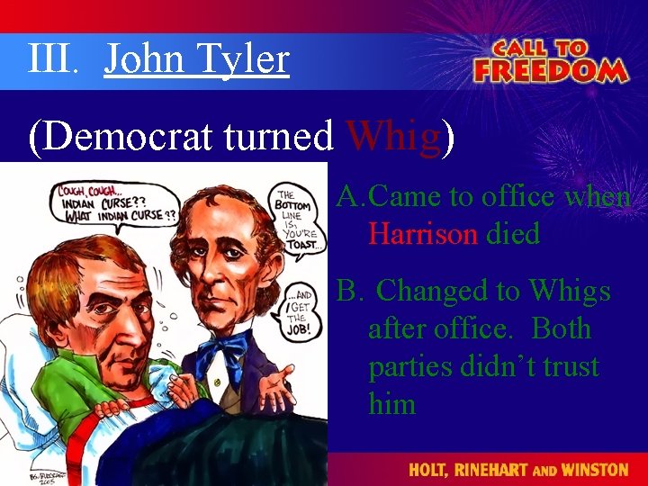 III. John Tyler (Democrat turned Whig) A. Came to office when Harrison died B.