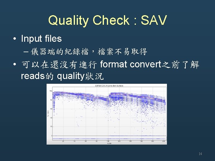 Quality Check : SAV • Input files – 儀器端的紀錄檔，檔案不易取得 • 可以在還沒有進行 format convert之前了解 reads的