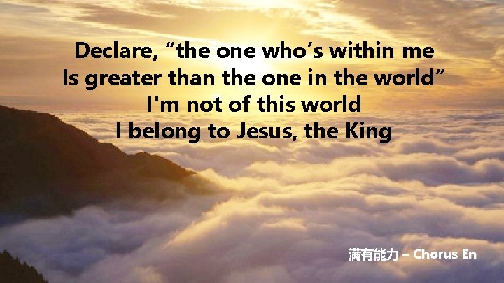 Declare, “the one who’s within me Is greater than the one in the world”