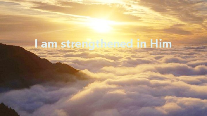I am strengthened in Him 
