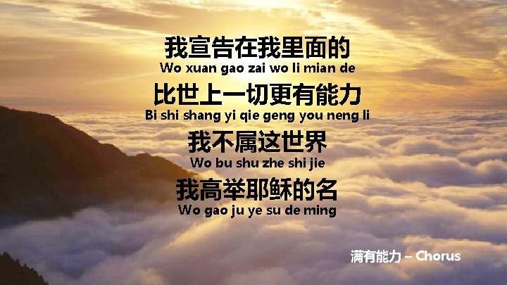 我宣告在我里面的 Wo xuan gao zai wo li mian de 比世上一切更有能力 Bi shang yi qie