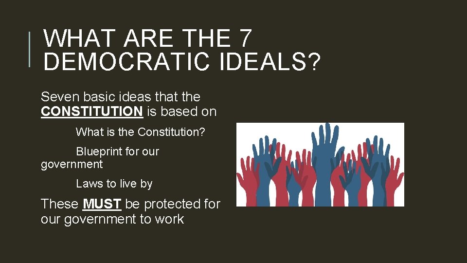 WHAT ARE THE 7 DEMOCRATIC IDEALS? Seven basic ideas that the CONSTITUTION is based