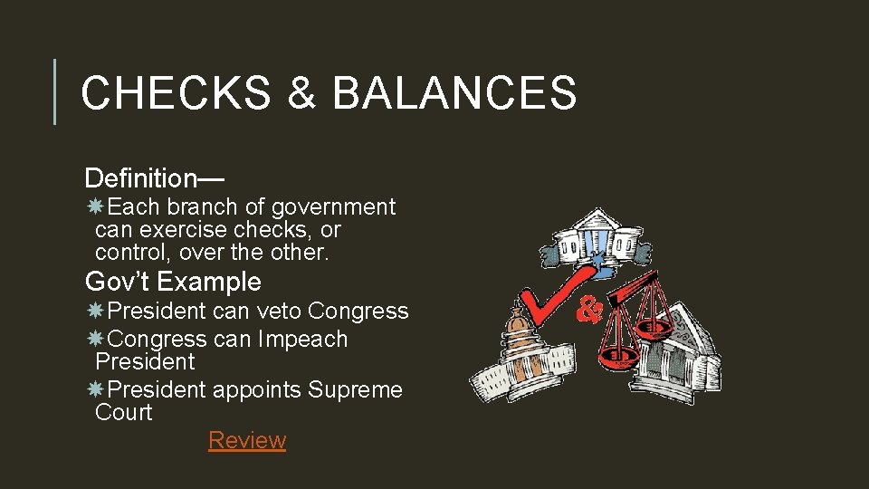 CHECKS & BALANCES Definition— Each branch of government can exercise checks, or control, over