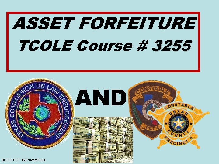 ASSET FORFEITURE TCOLE Course # 3255 AND BCCO PCT #4 Power. Point 