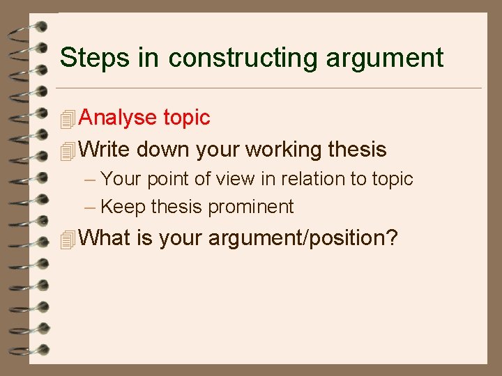 Steps in constructing argument 4 Analyse topic 4 Write down your working thesis –