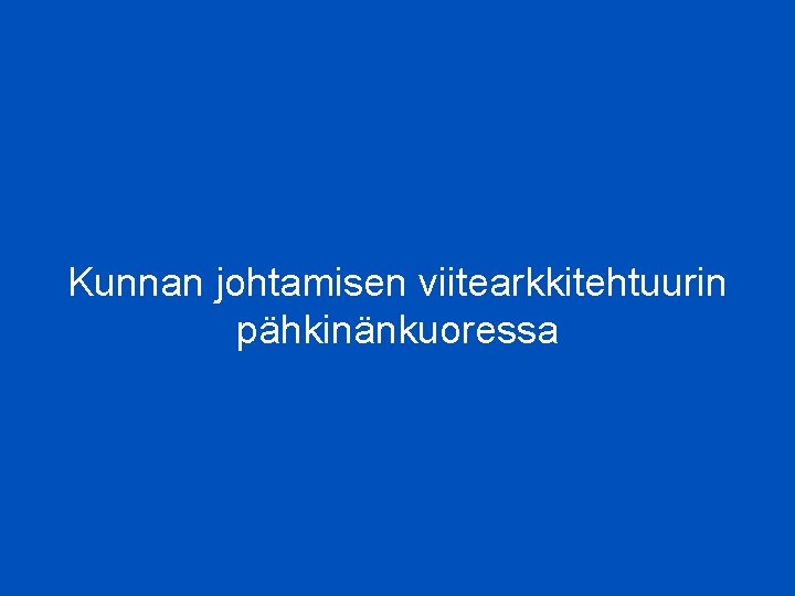 Kunnan johtamisen viitearkkitehtuurin pähkinänkuoressa 