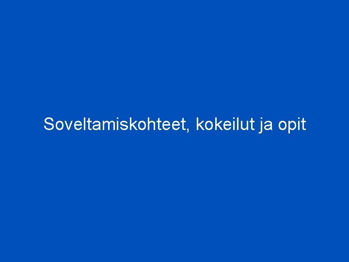 Soveltamiskohteet, kokeilut ja opit 