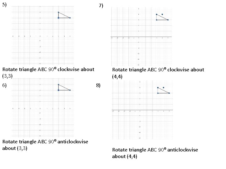 5) 7) Rotate triangle ABC 90⁰ clockwise about (3, 3) 6) Rotate triangle ABC