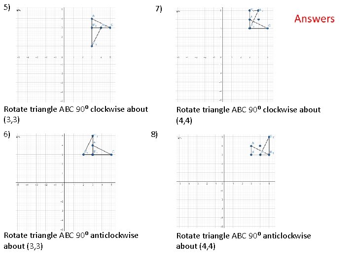 5) 7) Rotate triangle ABC 90⁰ clockwise about (3, 3) 6) Rotate triangle ABC