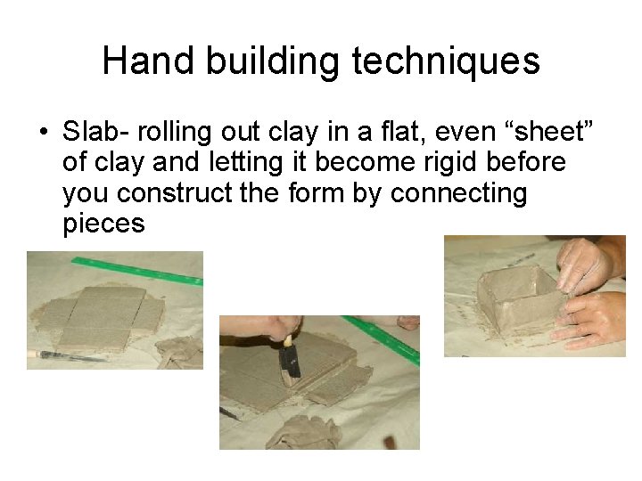 Hand building techniques • Slab- rolling out clay in a flat, even “sheet” of Hand building techniques • Slab- rolling out clay in a flat, even “sheet” of