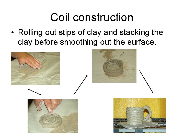 Coil construction • Rolling out stips of clay and stacking the clay before smoothing Coil construction • Rolling out stips of clay and stacking the clay before smoothing