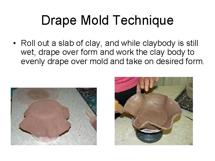 Drape Mold Technique • Roll out a slab of clay, and while claybody is Drape Mold Technique • Roll out a slab of clay, and while claybody is