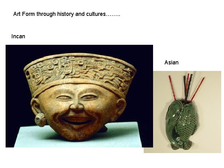 Art Form through history and cultures……. . Incan Asian Art Form through history and cultures……. . Incan Asian