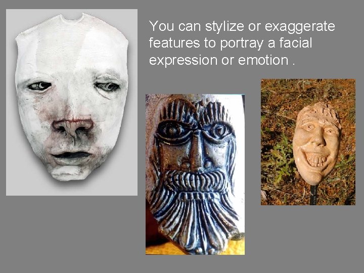 You can stylize or exaggerate features to portray a facial expression or emotion. You can stylize or exaggerate features to portray a facial expression or emotion.
