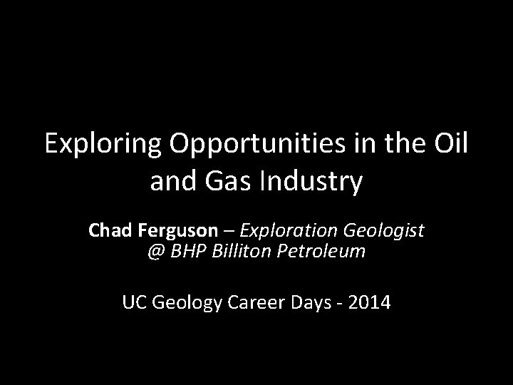 Exploring Opportunities in the Oil and Gas Industry Chad Ferguson – Exploration Geologist @