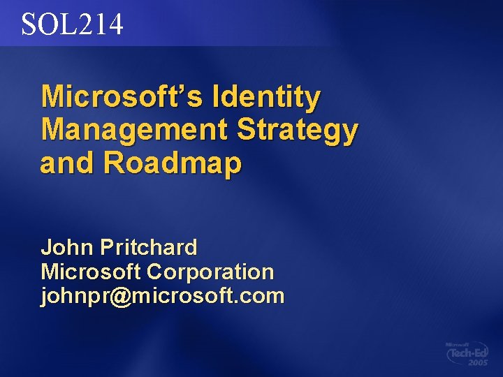 SOL 214 Microsoft’s Identity Management Strategy and Roadmap John Pritchard Microsoft Corporation johnpr@microsoft. com