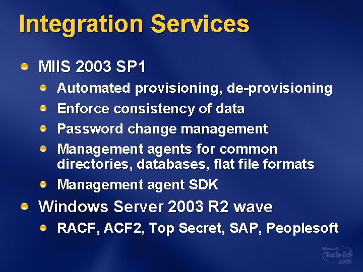Integration Services MIIS 2003 SP 1 Automated provisioning, de-provisioning Enforce consistency of data Password
