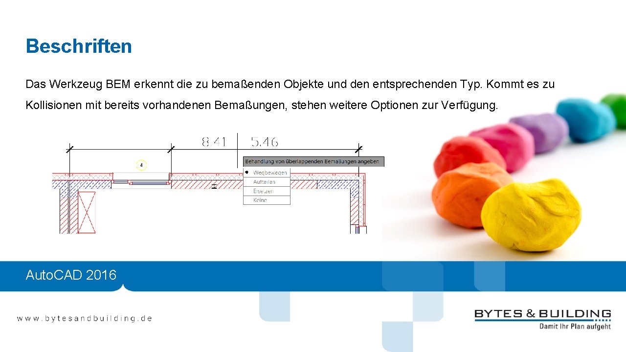 Beschriften Das Werkzeug BEM erkennt die zu bemaßenden Objekte und den entsprechenden Typ. Kommt