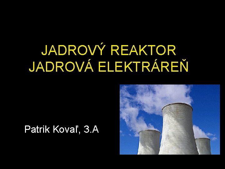 JADROVÝ REAKTOR JADROVÁ ELEKTRÁREŇ Patrik Kovaľ, 3. A 